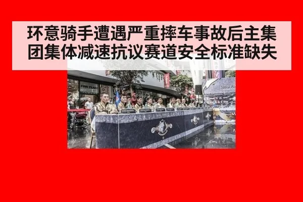 环意骑手遭遇严重摔车事故后主集团集体减速抗议赛道安全标准缺失